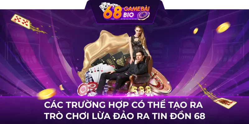 68 Game Bài Lừa Đảo Hay Uy Tín? Sự Thật Bất Ngờ Đằng Sau 1 Các trường hợp có thể tạo ra trò chơi lừa đảo ra tin đồng 68