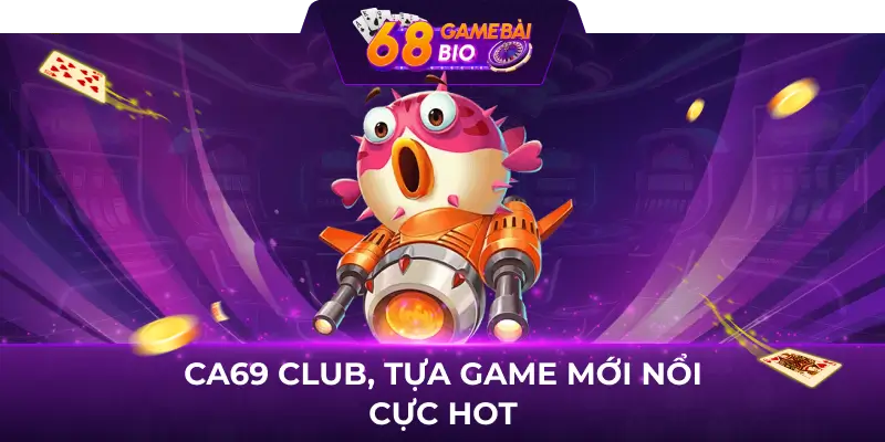 Ca69 Club và 3 sảnh cược ngư thủ chắc chắn nên trải nghiệm  1 Ca69 Club, tựa game mới nổi cực hot