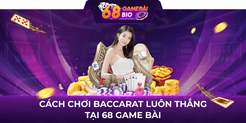 Hướng dẫn cách chơi baccarat luôn thắng 3 Cách chơi baccarat luôn thắng tại 68 game bài