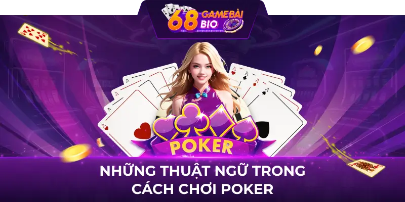Cách chơi poker 68 game bài kiếm tiền làm giàu nhanh 2 Những thuật ngữ trong cách chơi poker