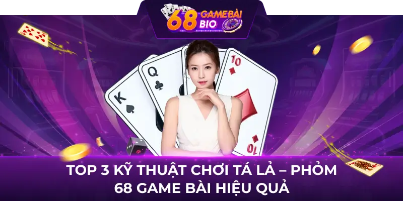 Tá lả 68 Game Bài là gì? TOP 3 kỹ thuật chơi hiệu quả nhất 3 TOP 3 kỹ thuật chơi Tá lả - Phỏm 68 Game Bài hiệu quả