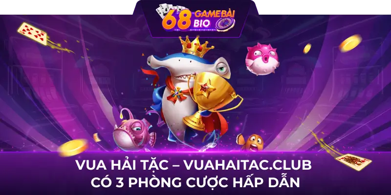 Vua Hải Tặc 68 game bài - Game bắn cá chiến thuật cực hot 2 Vua Hải Tặc - Vuahaitac.club có 3 phòng cược hấp dẫn