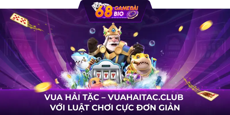 Vua Hải Tặc 68 game bài - Game bắn cá chiến thuật cực hot 1 Vua Hải Tặc - Vuahaitac.club với luật chơi cực đơn giản