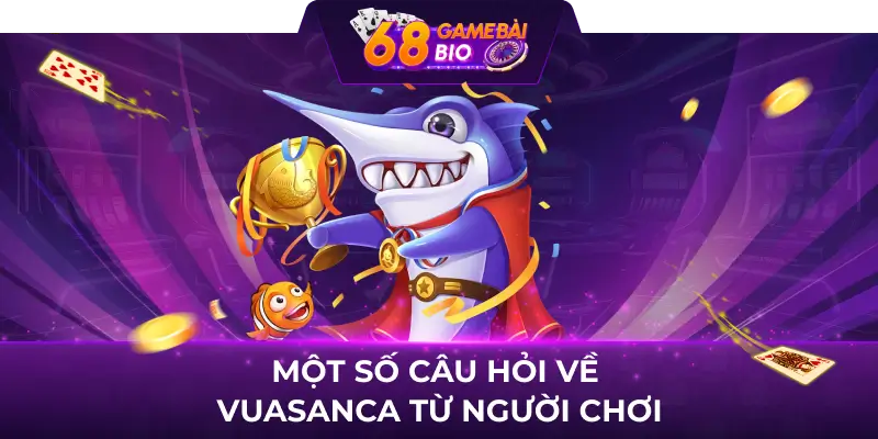 Vuasanca 68 game bài - Địa chỉ giải trí yêu thích của triệu ngư thủ Việt  4 Một số câu hỏi về Vuasanca từ người chơi